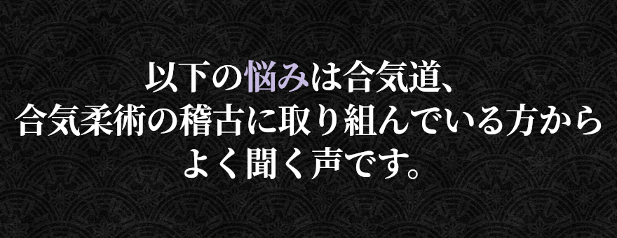 以下の悩みは合気道、合気柔術の稽古に取り組んでいる方からよく聞く声です。