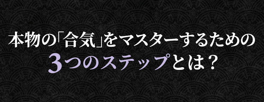 本物の「合気」をマスターするための３つのステップとは？