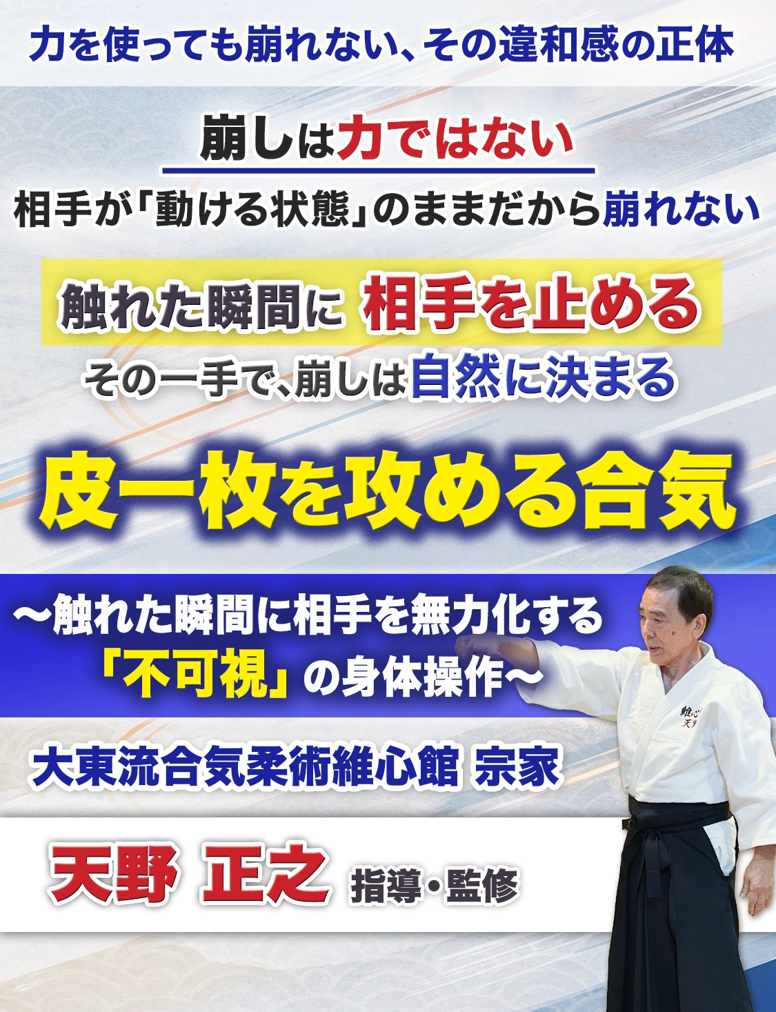 皮一枚を攻める合気
～触れた瞬間に相手を無力化する「不可視」の身体操作～
大東流合気柔術維心館　宗家
天野 正之　指導・監修