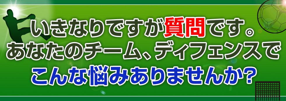 いきなりですが質問です。あなたのチーム、ディフェンスでこんな悩みありませんか？