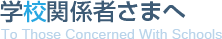 学校関係者さまへ