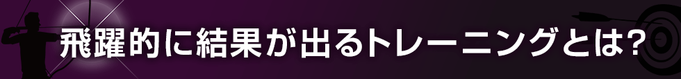 飛躍的に結果が出るトレーニングとは？　