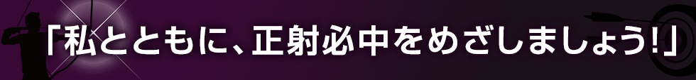 「私とともに、正射必中をめざしましょう！」