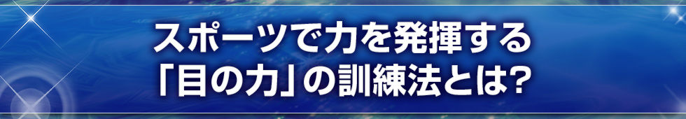 スポーツで力を発揮する「目の力」の訓練法とは？
