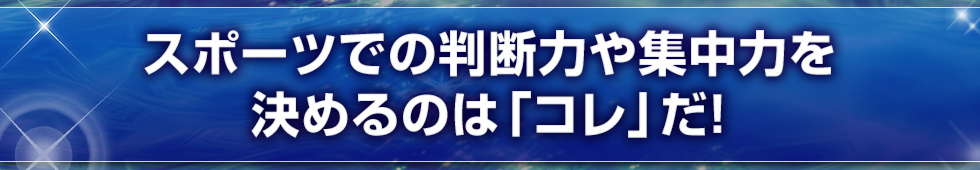 スポーツでの判断力や集中力を決めるのは「コレ」だ！