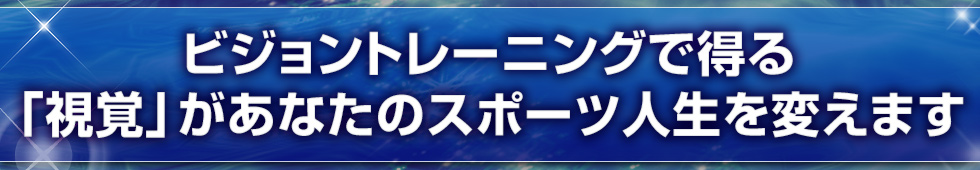 ビジョントレーニングで得る「視覚」があなたのスポーツ人生を変えます