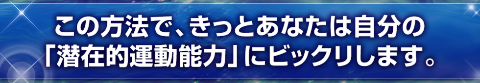 この方法で、きっとあなたは自分の「潜在的運動能力」にビックリします。